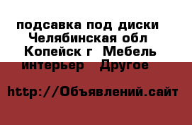 подсавка под диски - Челябинская обл., Копейск г. Мебель, интерьер » Другое   